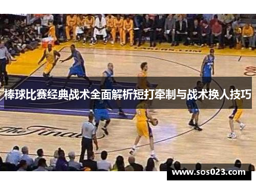 棒球比赛经典战术全面解析短打牵制与战术换人技巧