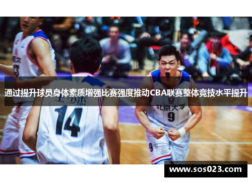 通过提升球员身体素质增强比赛强度推动CBA联赛整体竞技水平提升