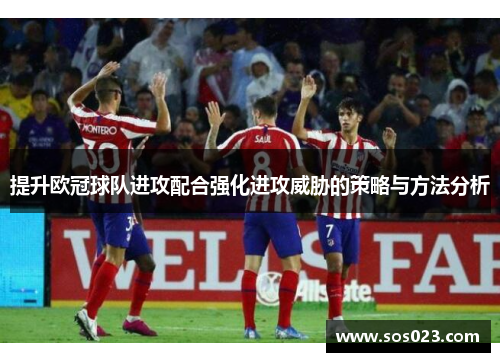 提升欧冠球队进攻配合强化进攻威胁的策略与方法分析