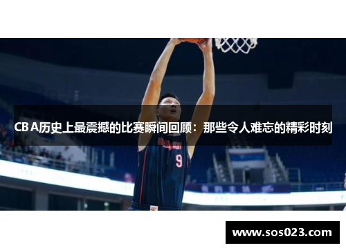 CBA历史上最震撼的比赛瞬间回顾：那些令人难忘的精彩时刻